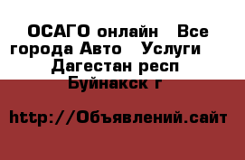 ОСАГО онлайн - Все города Авто » Услуги   . Дагестан респ.,Буйнакск г.